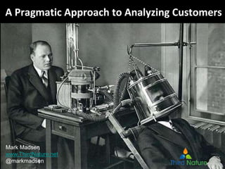 A Pragmatic Approach to Analyzing Customers
Mark Madsen
www.ThirdNature.net
@markmadsen
 