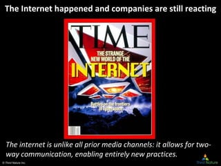 © Third Nature Inc.
The Internet happened and companies are still reacting
The internet is unlike all prior media channels: it allows for two-
way communication, enabling entirely new practices.
 