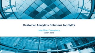 Customer Analytics Solutions for SMEs
Listen2Data Consultancy
March 2015
 