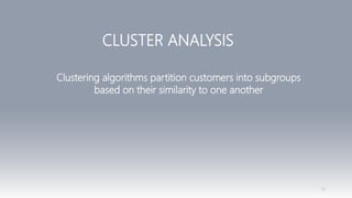 16
CLUSTER ANALYSIS
Clustering algorithms partition customers into subgroups
based on their similarity to one another
 