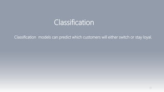 23
Classification
Classification models can predict which customers will either switch or stay loyal.
 
