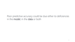 32
Poor predictive accuracy could be due either to deficiencies
in the model, in the data or both
 