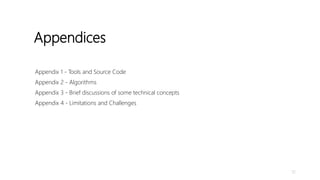 Appendices
52
Appendix 1 - Tools and Source Code
Appendix 2 - Algorithms
Appendix 3 - Brief discussions of some technical concepts
Appendix 4 - Limitations and Challenges
 