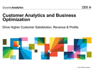Customer Analytics and Business
Optimization
Drive Higher Customer Satisfaction, Revenue & Profits




                                                    © 2012 IBM Corporation
 
