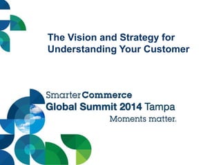 The Vision and Strategy for
Understanding Your Customer
 