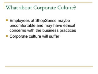 What about Corporate Culture?

   Employees at ShopSense maybe
    uncomfortable and may have ethical
    concerns with the business practices
   Corporate culture will suffer
 