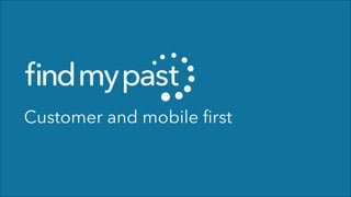 Customer and mobile ﬁrst

 