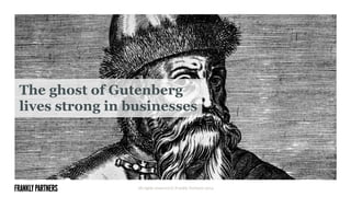 All rights reserved © Frankly Partners 2014
The ghost of Gutenberg
lives strong in businesses
 