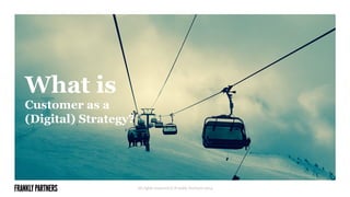 What is
Customer as a
(Digital) Strategy?
All rights reserved © Frankly Partners 2014
 