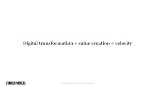 Digital transformation + value creation = velocity
All rights reserved © Frankly Partners 2015
 