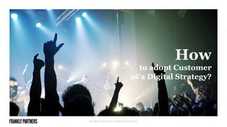 How
to adopt Customer
as a Digital Strategy?
All rights reserved © Frankly Partners 2014
 