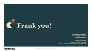 Frank you!
All rights reserved © Frankly Partners 2015
Roope Ruotsalainen
Chief Digital Officer
Frankly Partners
@ruotsalainenR
mob +358 40 735 5557
roope.ruotsalainen@franklypartners.fi
 