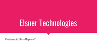 Elsner Technologies
Customer Attribute Magento 2
 