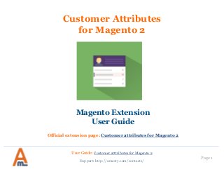 User Guide: Customer atttributes for Magento 2
Page 1
Customer Attributes
for Magento 2
Magento Extension
User Guide
Official extension page: Customer attributes for Magento 2
Support: http://amasty.com/contacts/
 