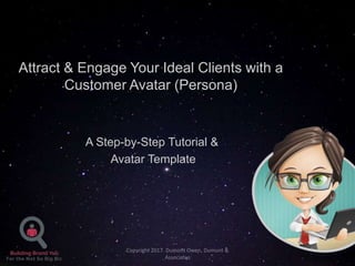 Attract & Engage Your Ideal Clients with a
Customer Avatar (Persona)
A Step-by-Step Tutorial &
Avatar Template
Copyright 2017. Dumont Owen, Dumont &
Associates
 