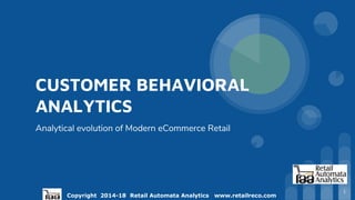 Copyright 2014-18 Retail Automata Analytics www.retailreco.com
CUSTOMER BEHAVIORAL
ANALYTICS
Analytical evolution of Modern eCommerce Retail
1
 