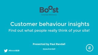 #BoostB2B
Customer behaviour insights
Find out what people really think of your site!
Presented by Paul Randall
www.evosite.co.uk
@paulrandall
 