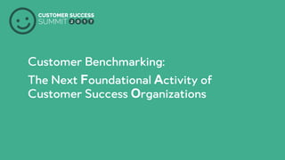 PRODUCED BY
Customer Benchmarking:
The Next Foundational Activity of
Customer Success Organizations
 