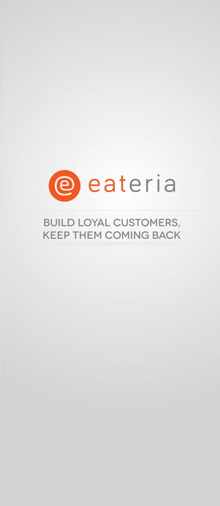 BUILD LOYAL CUSTOMERS,
KEEP THEM COMING BACK
 