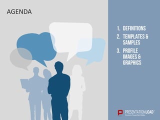 AGENDA
1. DEFINITIONS
2. TEMPLATES &
SAMPLES
3. PROFILE
IMAGES &
GRAPHICS
 