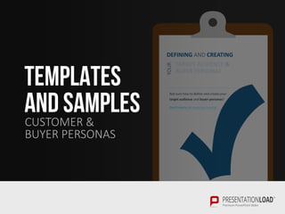 DEFINING AND CREATING
YOUR
TARGET AUDIENCE &
BUYER PERSONAS
Not sure how to define and create your
target audience and buyer personas?
Dont‘t worry; we‘ve got you coveres!
TEMPLATES
AND SAMPLESCUSTOMER &
BUYER PERSONAS
 