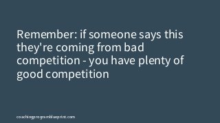 coachingprogramblueprint.com
Remember: if someone says this
they're coming from bad
competition - you have plenty of
good competition
 