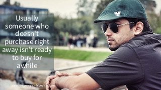 coachingprogramblueprint.com
Usually
someone who
doesn't
purchase right
away isn't ready
to buy for
awhile
 