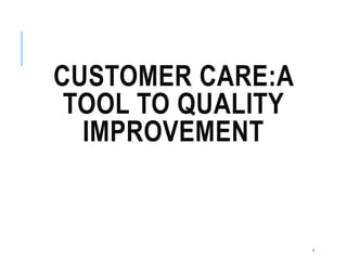 CUSTOMER CARE:A
TOOL TO QUALITY
IMPROVEMENT
1
 