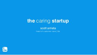 the caring startup
scott arrieta
head of customer care | tile
 