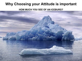 Why Choosing your Attitude is important
HOW MUCH YOU SEE OF AN ICEBURG?
 