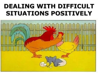 DEALING WITH DIFFICULT
DEALING WITH DIFFICULT
SITUATIONS POSITIVELY
SITUATIONS POSITIVELY
 