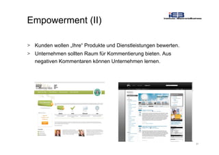 21
Empowerment (II)
> Kunden wollen „Ihre“ Produkte und Dienstleistungen bewerten.
> Unternehmen sollten Raum für Kommentierung bieten. Aus
negativen Kommentaren können Unternehmen lernen.
 