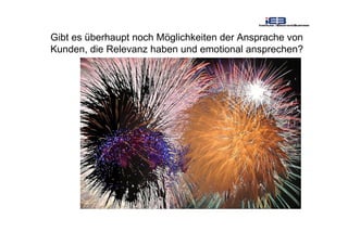 Gibt es überhaupt noch Möglichkeiten der Ansprache von
Kunden, die Relevanz haben und emotional ansprechen?
 