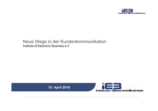 1
15. April 2010
Neue Wege in der Kundenkommunikation
Institute of Electronic Business e.V.
 