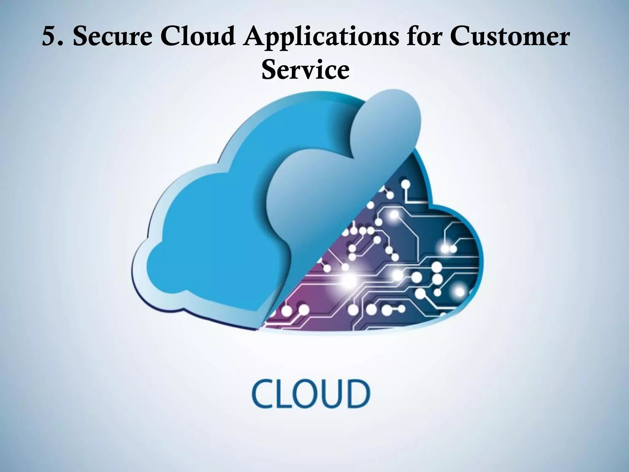 5. Secure Cloud Applications for Customer
Service
 
