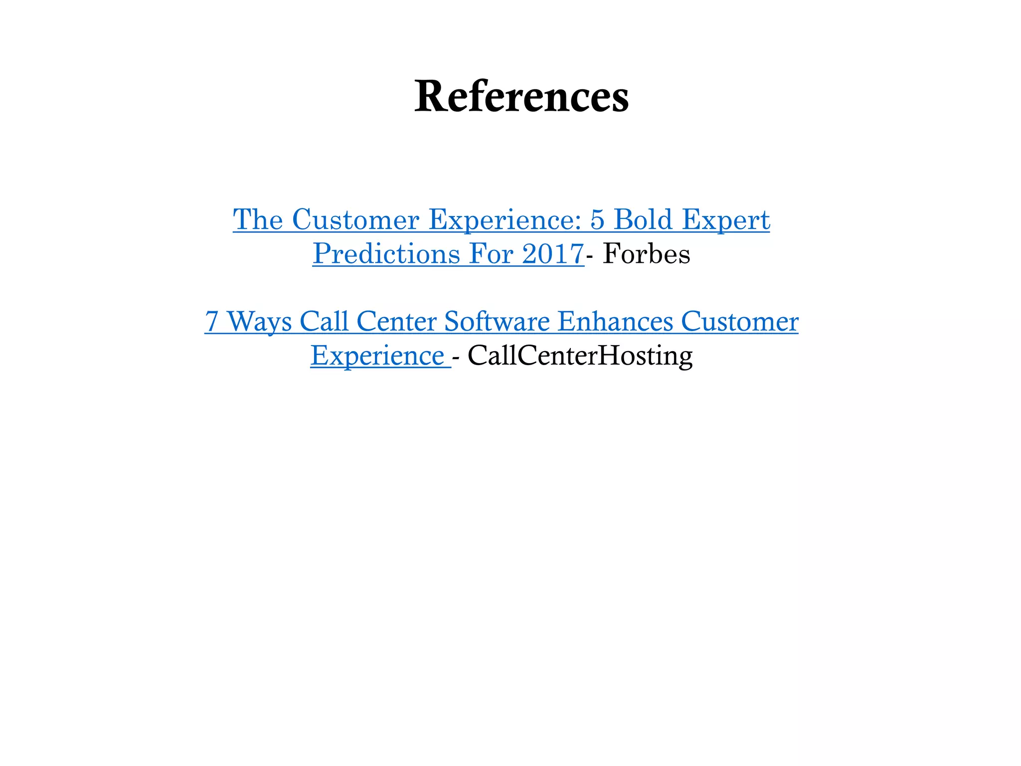 References
The Customer Experience: 5 Bold Expert
Predictions For 2017- Forbes
7 Ways Call Center Software Enhances Customer
Experience - CallCenterHosting
 