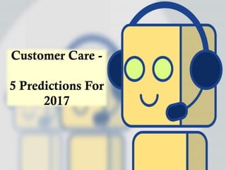 Customer Care -
5 Predictions For
2017
 