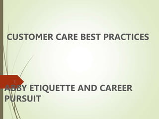 CUSTOMER CARE BEST PRACTICES
ABBY ETIQUETTE AND CAREER
PURSUIT
1
 