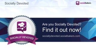 Socially Devoted 
Are you Socially Devoted? 
Find it out now! 
sociallydevoted.socialbakers.com 
 