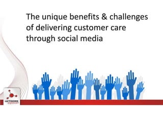 The unique benefits & challenges
of delivering customer care
through social media
 