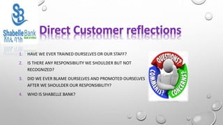 1. HAVE WE EVER TRAINED OURSELVES OR OUR STAFF?
2. IS THERE ANY RESPONSIBILITY WE SHOULDER BUT NOT
RECOGNIZED?
3. DID WE EVER BLAME OURSELVES AND PROMOTED OURSELVES
AFTER WE SHOULDER OUR RESPONSIBILITY?
4. WHO IS SHABELLE BANK?
 