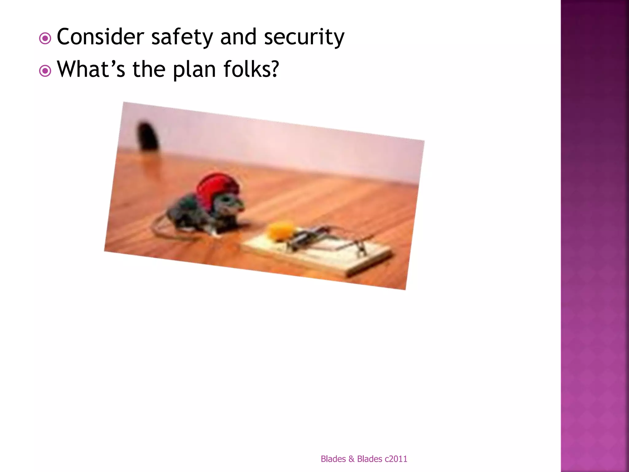  Consider safety and security
 What’s the plan folks?




                           Blades & Blades c2011
 