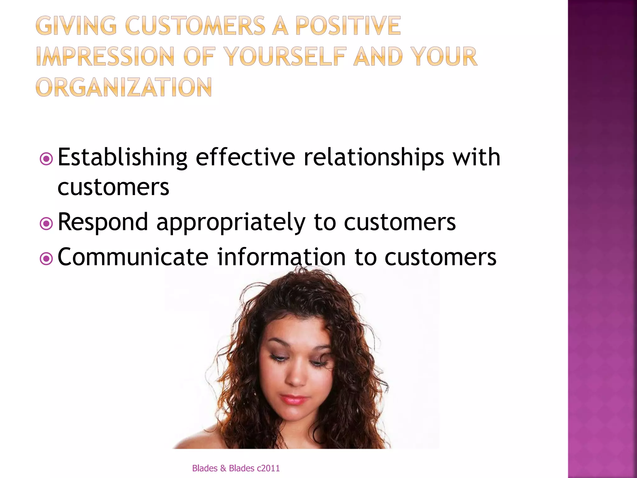 Establishing   effective relationships with
  customers
 Respond appropriately to customers
 Communicate information to customers




                 Blades & Blades c2011
 