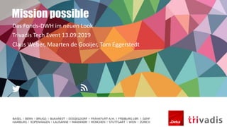 Mission possible
Das Fonds-DWH im neuen Look
Trivadis Tech Event 13.09.2019
Claus Weber, Maarten de Gooijer, Tom Eggerstedt
 