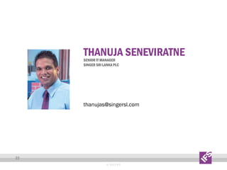 THANUJA SENEVIRATNE

SENIOR IT MANAGER
SINGER SRI LANKA PLC

thanujas@singersl.com

22
© 2013 IFS

 