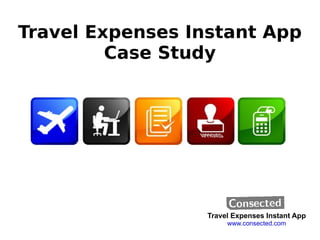 Travel Expenses Instant App Case Study Travel Expenses Instant App www.consected.com 