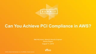 © 2016, Amazon Web Services, Inc. or its Affiliates. All rights reserved.
Matt McLimans, Network Security Engineer
Warren Rogers
August 11, 2016
Can You Achieve PCI Compliance in AWS?
 