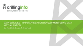 DATA SERVICES – RAPID APPLICATION DEVELOPMENT USING DATA
VIRTUALIZATION
Jay Heydt, Data Services Technical Lead
 