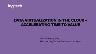 1
DATA VIRTUALIZATION IN THE CLOUD –
ACCELERATING TIME-TO-VALUE
Avinash Deshpande
Principal, Big Data and Advanced Analytics
 