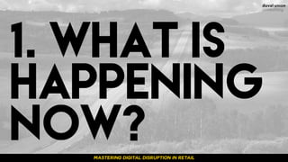 1. WHAT IS
HAPPENING
NOW?MASTERING DIGITAL DISRUPTION IN RETAILMASTERING DIGITAL DISRUPTION IN RETAILMASTERING DIGITAL DIS...